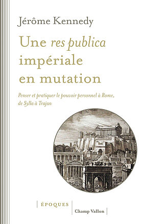 Couverture "Une res publica impériale en mutation - Penser et pratiquer le pouvoir personnel à Rome, de Sylla à Trajan"